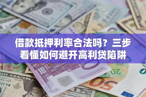 济南借款抵押利率合法吗？三步看懂如何避开高利贷陷阱