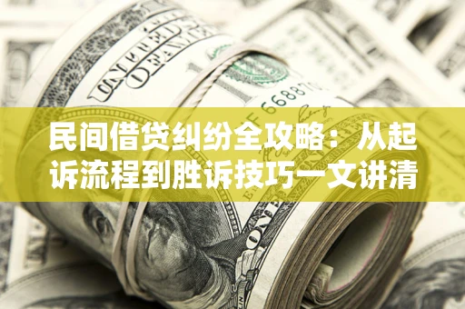 济南民间借贷纠纷全攻略：从起诉流程到胜诉技巧一文讲清