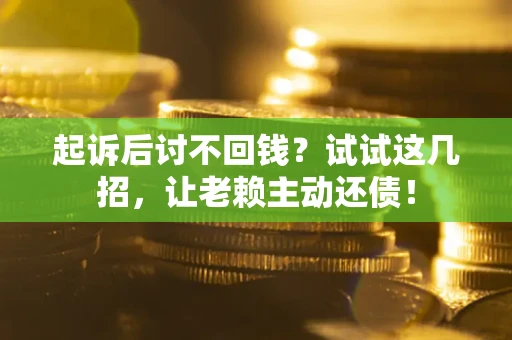 济南起诉后讨不回钱？试试这几招，让老赖主动还债！