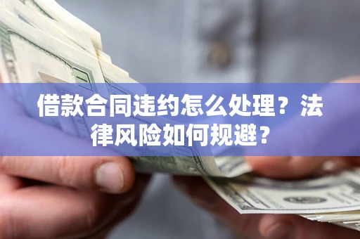 济南借款合同违约怎么处理？法律风险如何规避？
