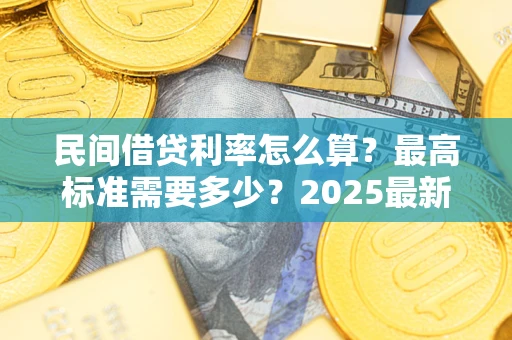 济南民间借贷利率怎么算？最高标准需要多少？2025最新避坑指南