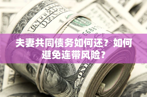 济南夫妻共同债务如何还？如何避免连带风险？
