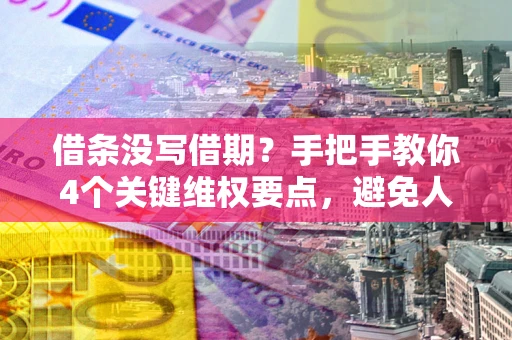 济南借条没写借期？手把手教你4个关键维权要点，避免人财两空