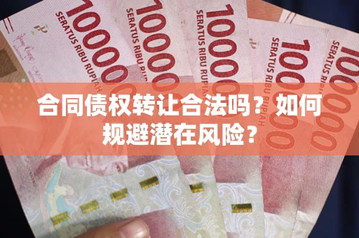 济南合同债权转让合法吗?如何规避潜在风险? 济南合同债权转让合法吗?如何规避潜在风险?