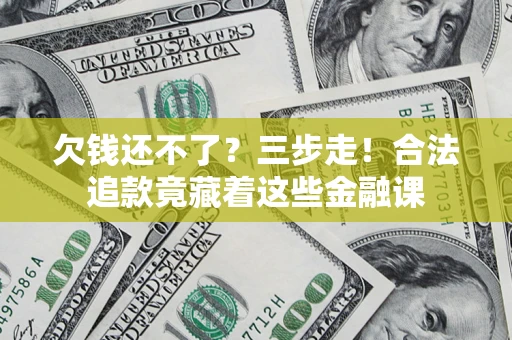 济南欠钱还不了？三步走！合法追款竟藏着这些金融课