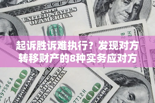 济南起诉胜诉难执行？发现对方转移财产的8种实务应对方案