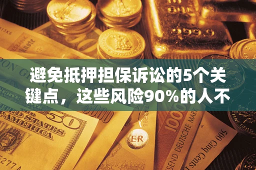 济南避免抵押担保诉讼的5个关键点，这些风险90%的人不知道！