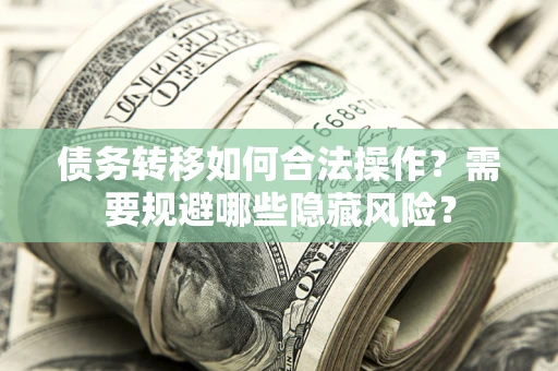 济南债务转移如何合法操作？需要规避哪些隐藏风险？