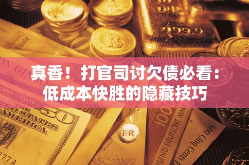 济南真香！打官司讨欠债必看：低成本快胜的隐藏技巧