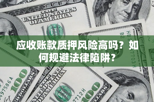 济南应收账款质押风险高吗？如何规避法律陷阱？