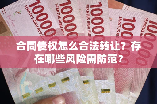 济南合同债权怎么合法转让？存在哪些风险需防范？