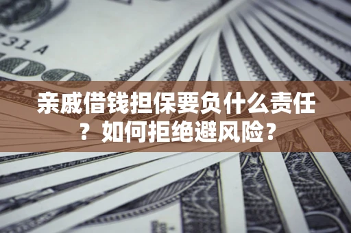 济南亲戚借钱担保要负什么责任？如何拒绝避风险？