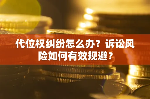 济南代位权纠纷怎么办？诉讼风险如何有效规避？