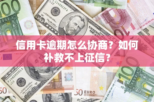 济南信用卡逾期怎么协商？如何补救不上征信？