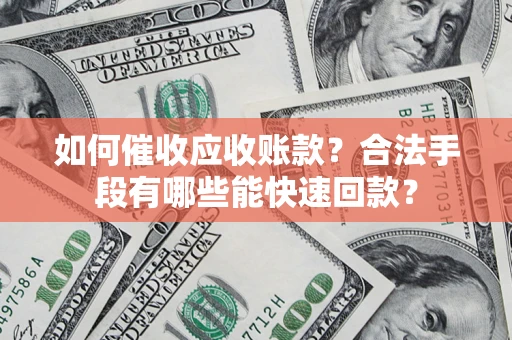 济南如何催收应收账款？合法手段有哪些能快速回款？