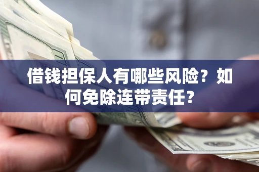 济南借钱担保人有哪些风险？如何免除连带责任？