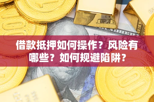 济南借款抵押如何操作?风险有哪些?如何规避陷阱? 济南借款抵押如何操作?风险有哪些?如何规避陷阱?