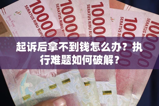 济南起诉后拿不到钱怎么办?执行难题如何破解? 济南起诉后拿不到钱怎么办?执行难题如何破解?