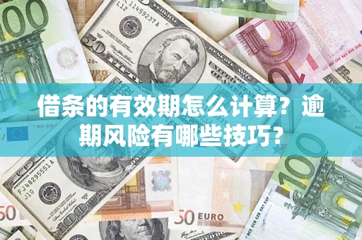 济南借条的有效期怎么计算？逾期风险有哪些技巧？