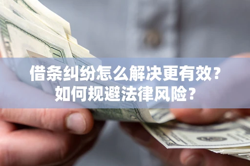 济南借条纠纷怎么解决更有效？如何规避法律风险？