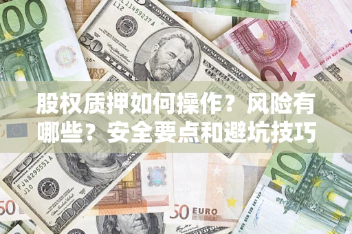 济南股权质押如何操作？风险有哪些？安全要点和避坑技巧？