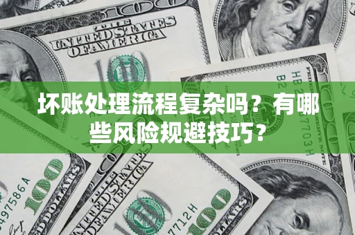 济南坏账处理流程复杂吗？有哪些风险规避技巧？