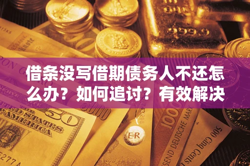 济南借条没写借期债务人不还怎么办？如何追讨？有效解决方案！