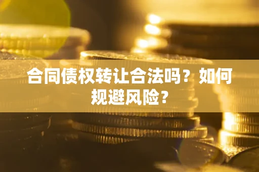 济南合同债权转让合法吗?如何规避风险? 济南合同债权转让合法吗?如何规避风险?