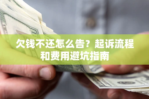 济南欠钱不还怎么告?起诉流程和费用避坑指南 济南欠钱不还怎么告?起诉流程和费用避坑指南