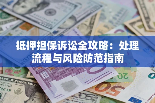 济南抵押担保诉讼全攻略：处理流程与风险防范指南