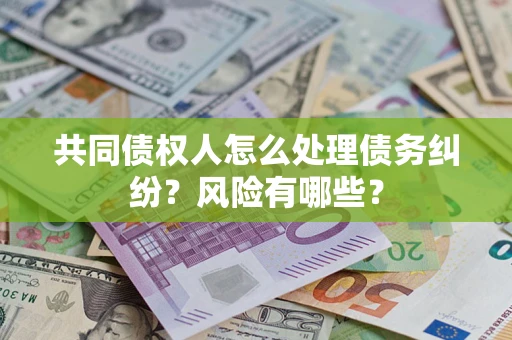 济南共同债权人怎么处理债务纠纷？风险有哪些？