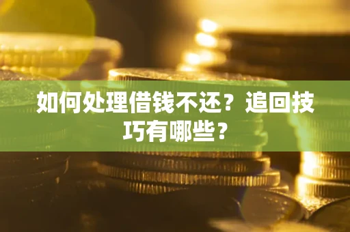 济南如何处理借钱不还？追回技巧有哪些？