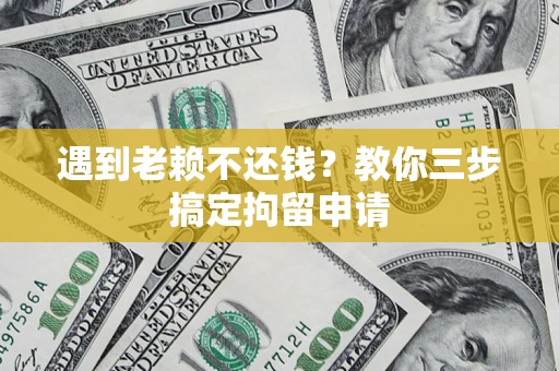 济南遇到老赖不还钱？教你三步搞定拘留申请