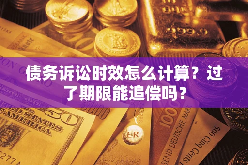 济南债务诉讼时效怎么计算？过了期限能追偿吗？