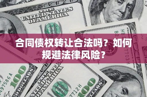 济南合同债权转让合法吗？如何规避法律风险？