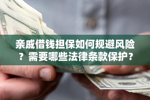 济南亲戚借钱担保如何规避风险？需要哪些法律条款保护？