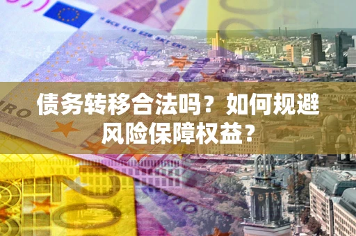 济南债务转移合法吗？如何规避风险保障权益？