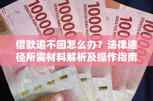 济南借款追不回怎么办?法律途径所需材料解析及操作指南 济南借款追不回怎么办?法律途径所需材料解析及操作指南