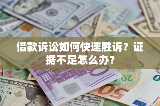 济南借款诉讼如何快速胜诉？证据不足怎么办？