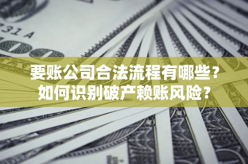 济南要账公司合法流程有哪些？如何识别破产赖账风险？