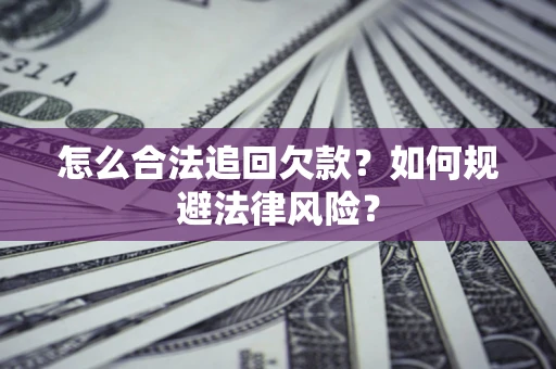 济南怎么合法追回欠款？如何规避法律风险？