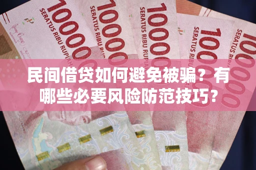 济南民间借贷如何避免被骗？有哪些必要风险防范技巧？