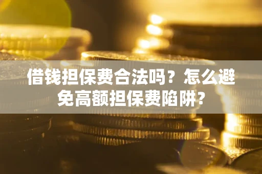 济南借钱担保费合法吗？怎么避免高额担保费陷阱？