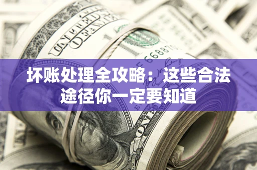 济南坏账处理全攻略：这些合法途径你一定要知道