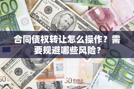 济南合同债权转让怎么操作？需要规避哪些风险？