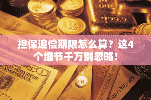 济南担保追偿期限怎么算?这4个细节千万别忽略! 济南担保追偿期限怎么算?这4个细节千万别忽略!