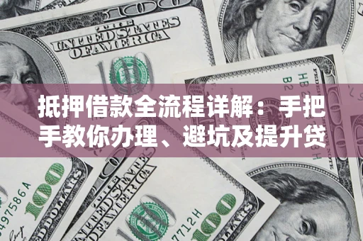 济南抵押借款全流程详解：手把手教你办理、避坑及提升贷款额度