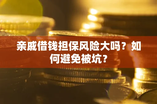 济南亲戚借钱担保风险大吗？如何避免被坑？