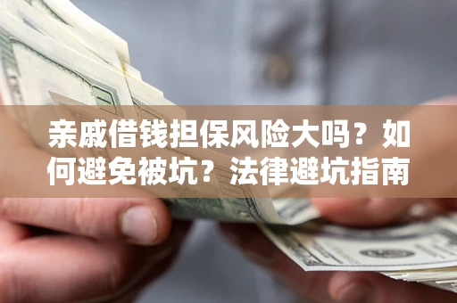 济南亲戚借钱担保风险大吗？如何避免被坑？法律避坑指南