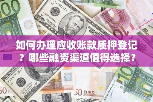 济南如何办理应收账款质押登记？哪些融资渠道值得选择？